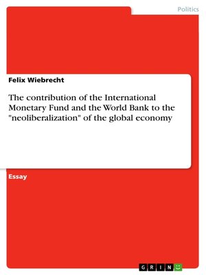 cover image of The contribution of the International Monetary Fund and the World Bank to the "neoliberalization" of the global economy